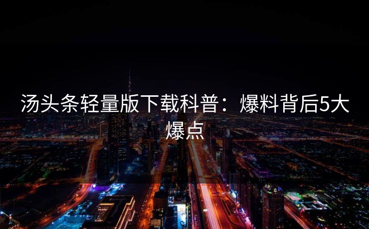 汤头条轻量版下载科普：爆料背后5大爆点