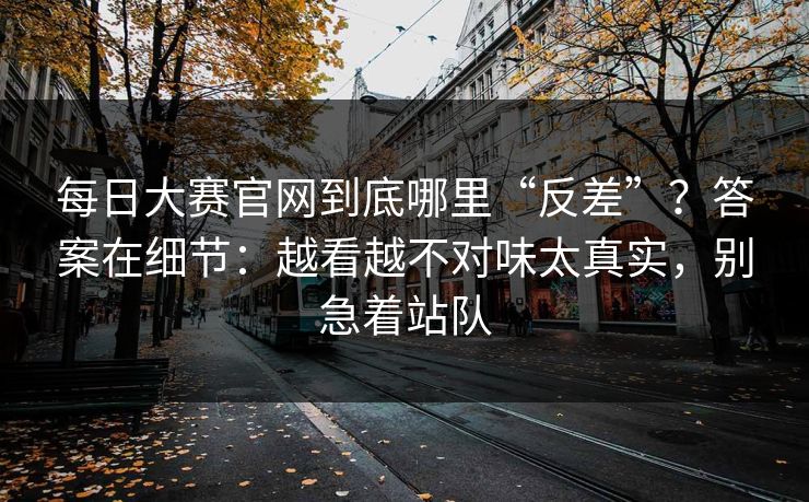 详细阅读:每日大赛官网到底哪里“反差”?答案在细节:越看越不对味太真实,别急着站队 每日大赛官网到底哪里“反差”?答案在细节:越看越不对味太真实,别急着站队